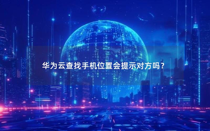 华为云查找手机位置会提示对方吗？