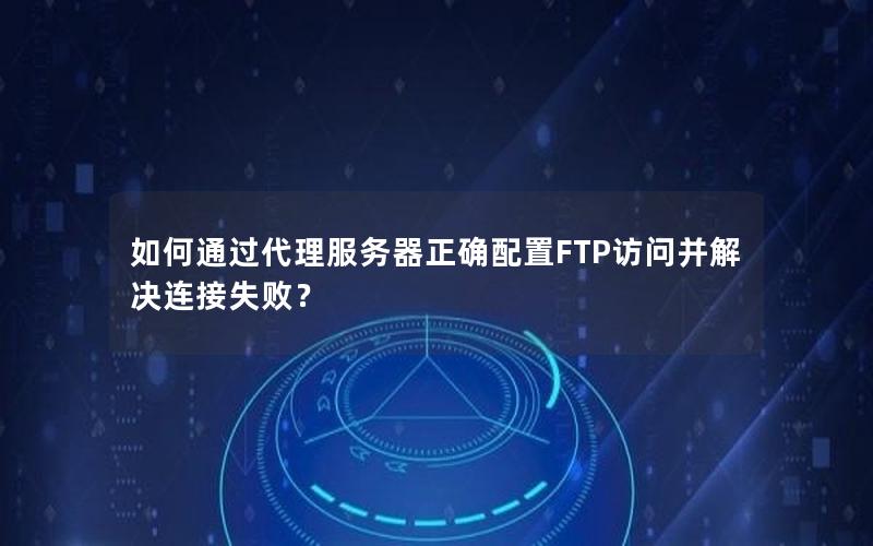 如何通过代理服务器正确配置FTP访问并解决连接失败？