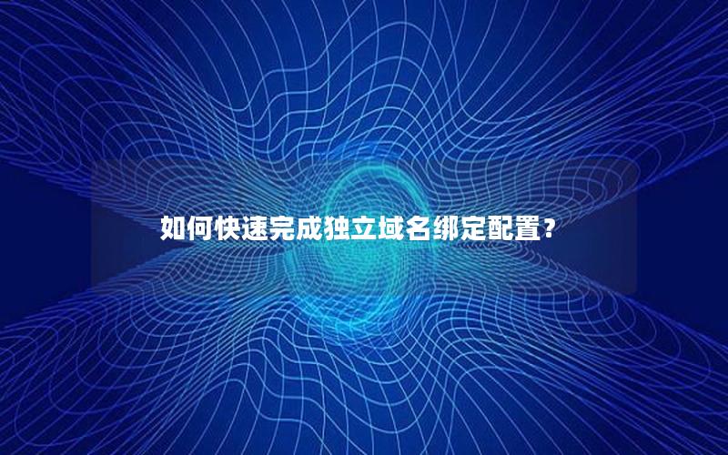 如何快速完成独立域名绑定配置？