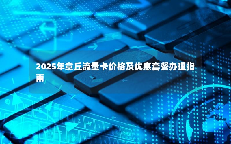 2025年章丘流量卡价格及优惠套餐办理指南