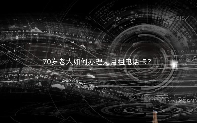 70岁老人如何办理无月租电话卡？