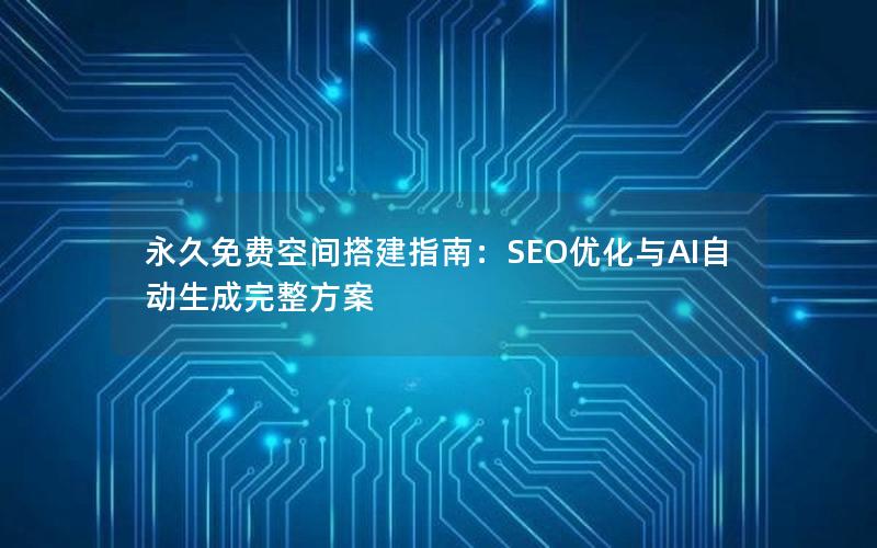 永久免费空间搭建指南：SEO优化与AI自动生成完整方案