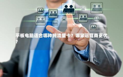 平板电脑适合哪种纯流量卡？哪家运营商更优？