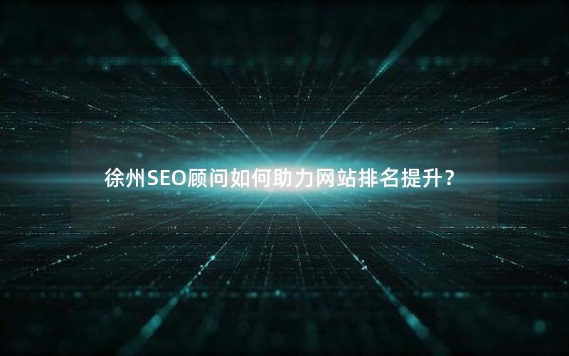 徐州SEO顾问如何助力网站排名提升？