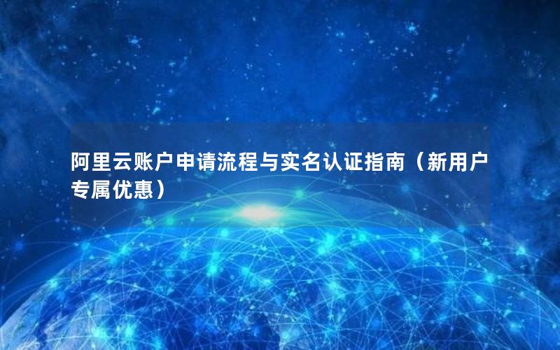 阿里云账户申请流程与实名认证指南（新用户专属优惠）