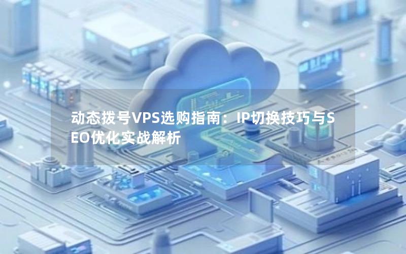 动态拨号VPS选购指南：IP切换技巧与SEO优化实战解析