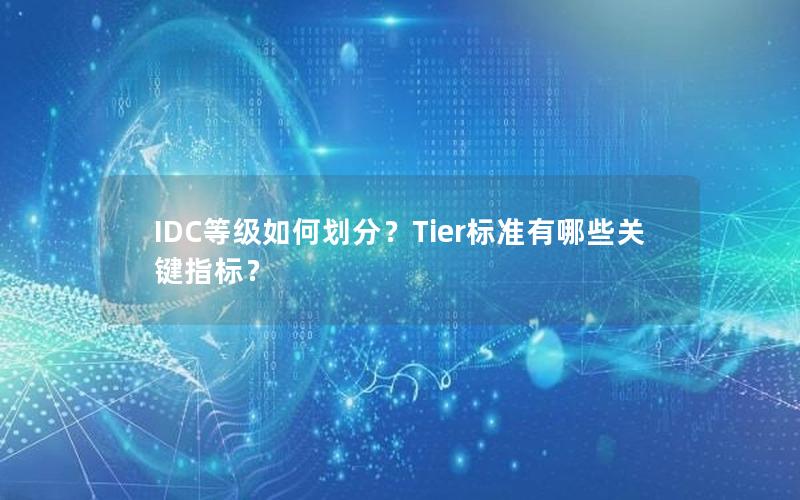 IDC等级如何划分？Tier标准有哪些关键指标？