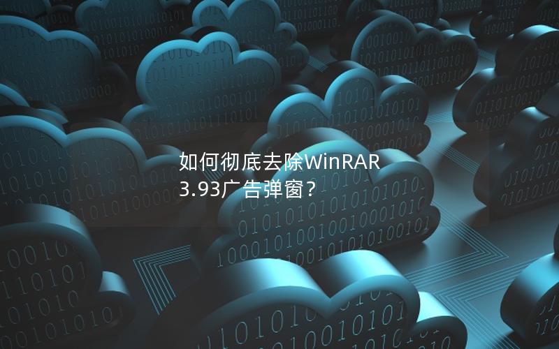 如何彻底去除WinRAR 3.93广告弹窗？