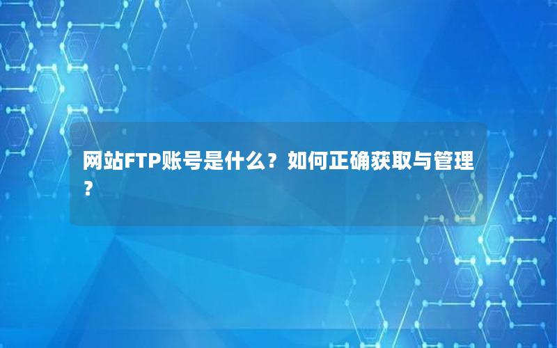 网站FTP账号是什么？如何正确获取与管理？