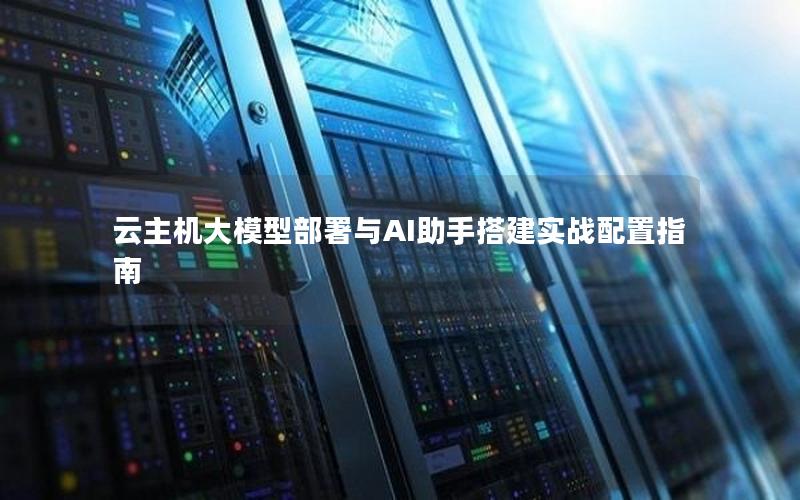 云主机大模型部署与AI助手搭建实战配置指南