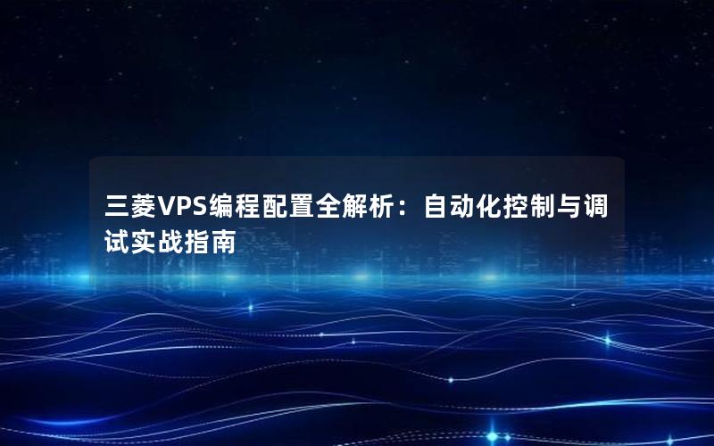 三菱VPS编程配置全解析：自动化控制与调试实战指南