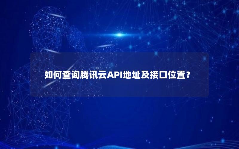 如何查询腾讯云API地址及接口位置？