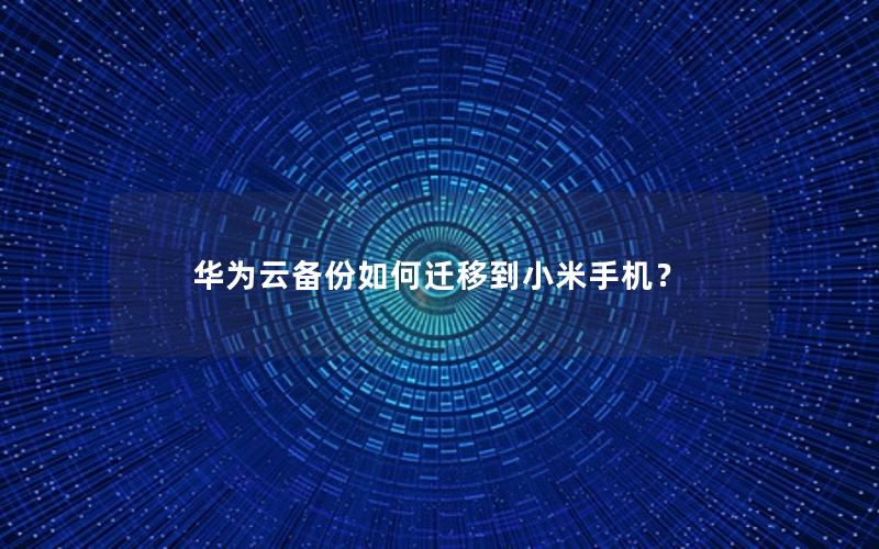 华为云备份如何迁移到小米手机？