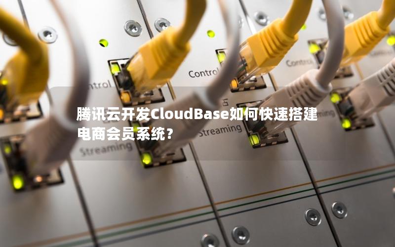 腾讯云开发CloudBase如何快速搭建电商会员系统？