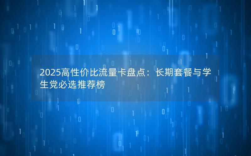 2025高性价比流量卡盘点：长期套餐与学生党必选推荐榜