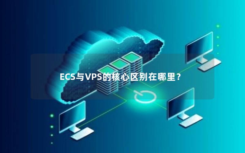 ECS与VPS的核心区别在哪里？