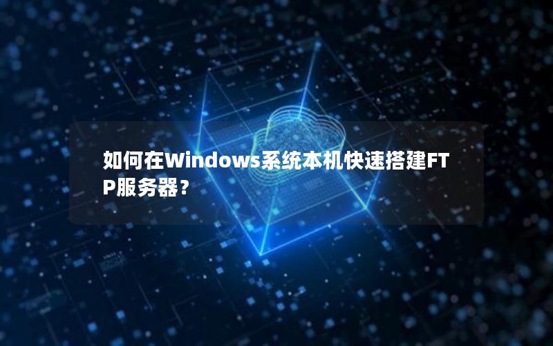 如何在Windows系统本机快速搭建FTP服务器？