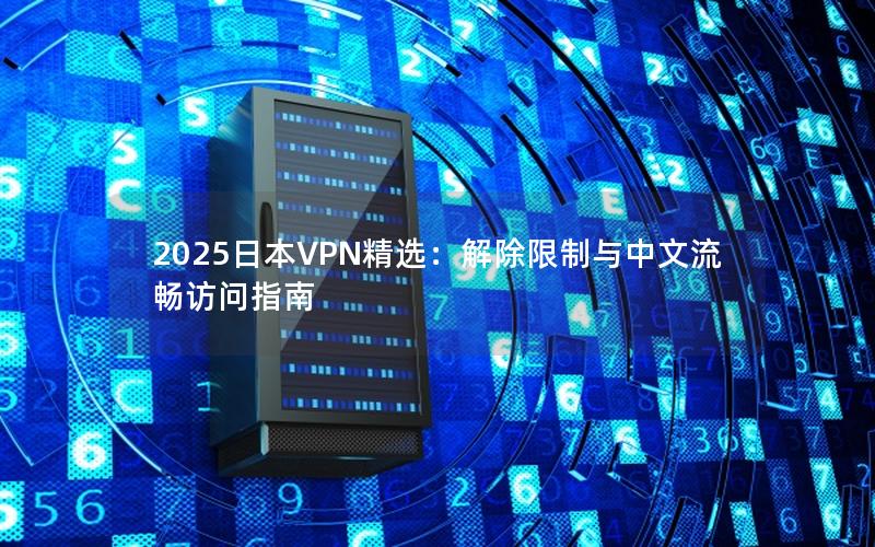 2025日本VPN精选：解除限制与中文流畅访问指南