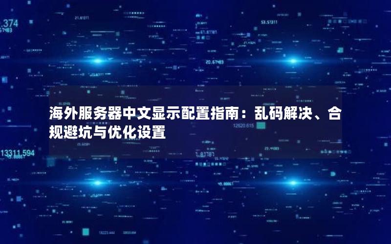 海外服务器中文显示配置指南：乱码解决、合规避坑与优化设置