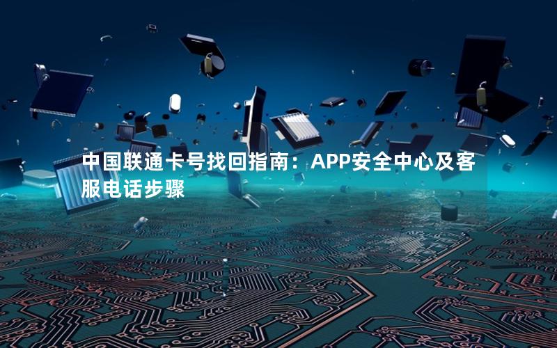 中国联通卡号找回指南：APP安全中心及客服电话步骤