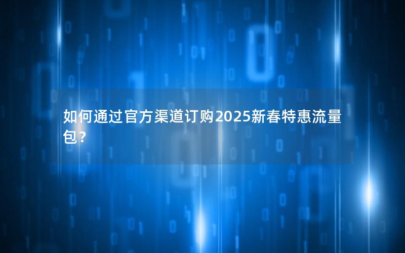 如何通过官方渠道订购2025新春特惠流量包？