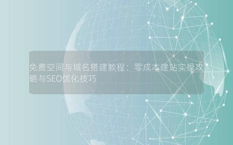 免费空间与域名搭建教程：零成本建站实操攻略与SEO优化技巧