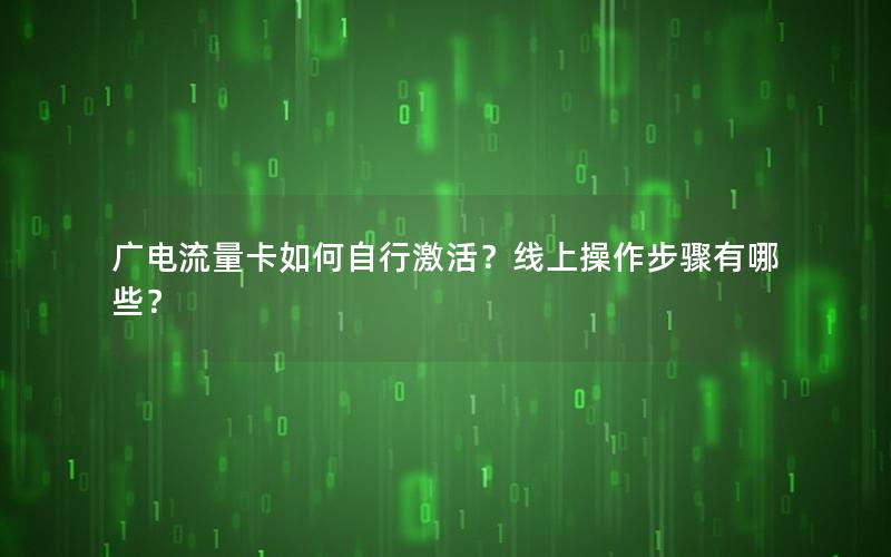 广电流量卡如何自行激活？线上操作步骤有哪些？