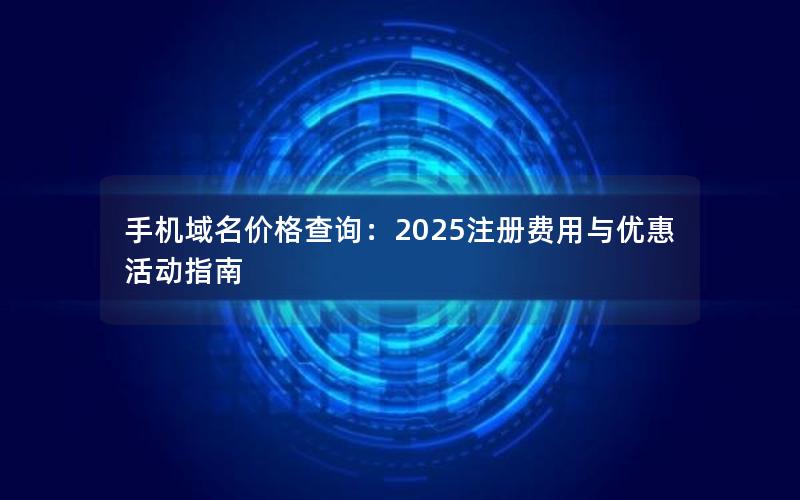 手机域名价格查询：2025注册费用与优惠活动指南