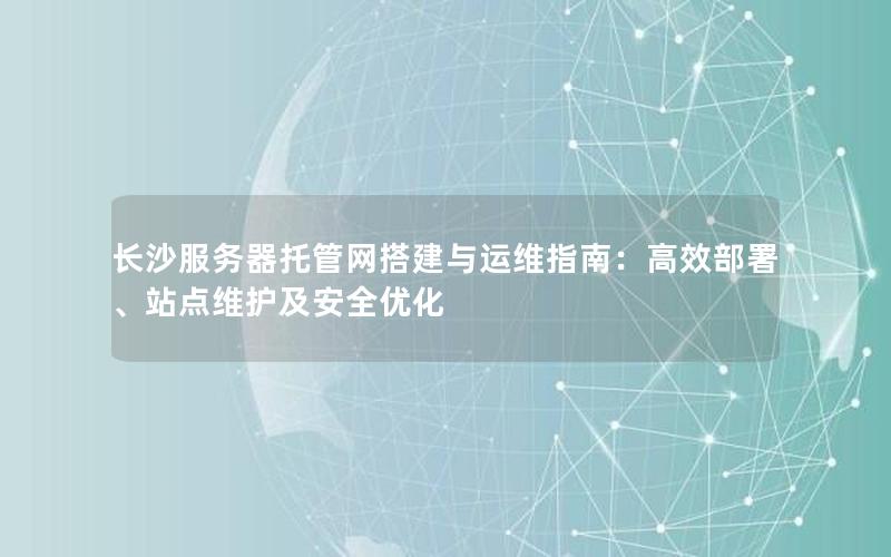 长沙服务器托管网搭建与运维指南：高效部署、站点维护及安全优化