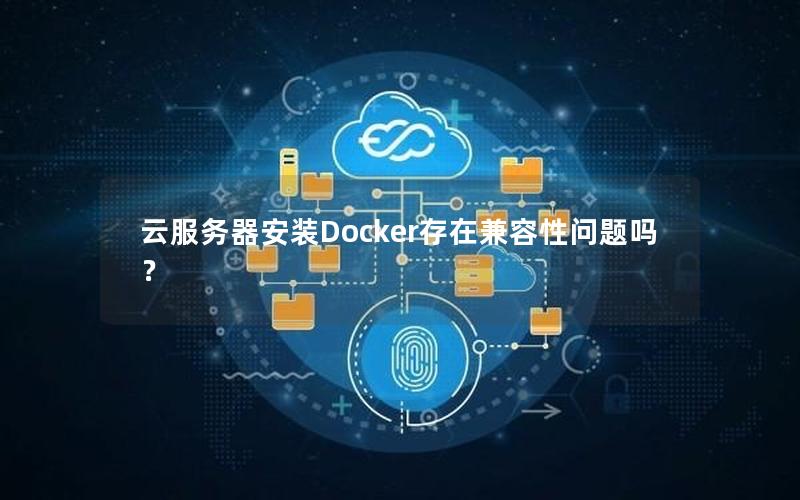 云服务器安装Docker存在兼容性问题吗？