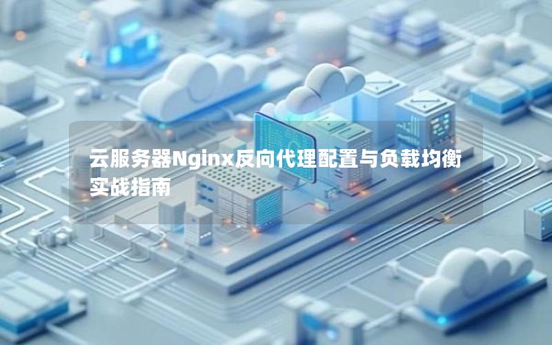 云服务器Nginx反向代理配置与负载均衡实战指南