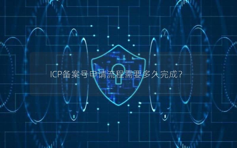 ICP备案号申请流程需要多久完成？