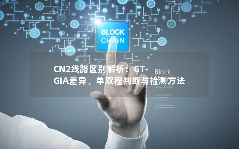 CN2线路区别解析：GT-GIA差异、单双程判断与检测方法