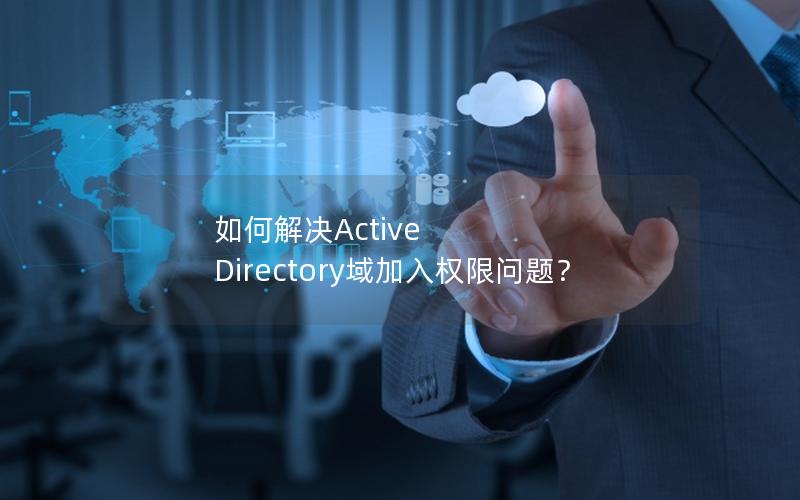 如何解决Active Directory域加入权限问题？