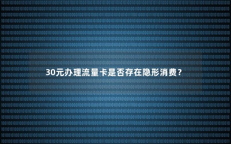 30元办理流量卡是否存在隐形消费？