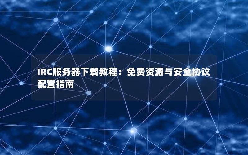 IRC服务器下载教程：免费资源与安全协议配置指南