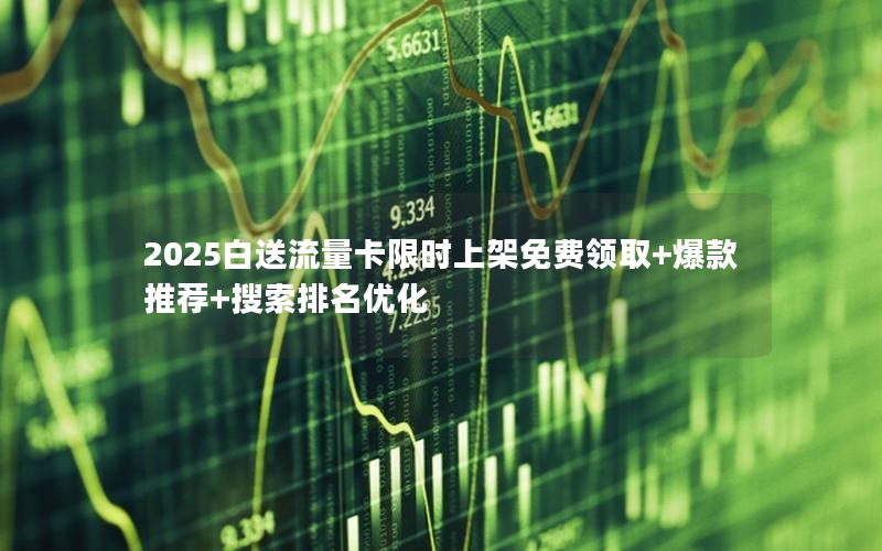 2025白送流量卡限时上架免费领取+爆款推荐+搜索排名优化