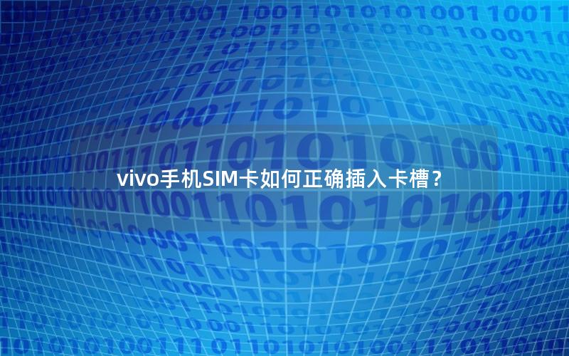 vivo手机SIM卡如何正确插入卡槽？