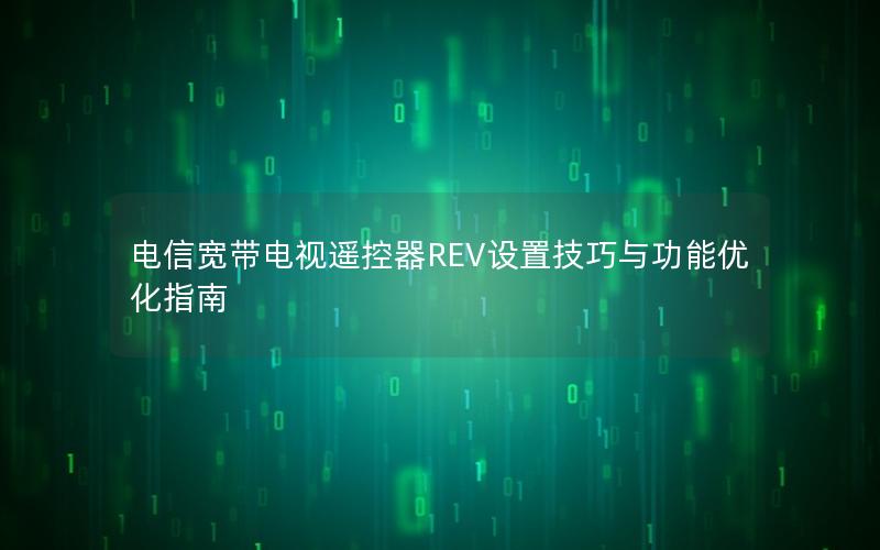 电信宽带电视遥控器REV设置技巧与功能优化指南