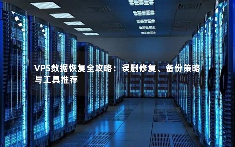 VPS数据恢复全攻略：误删修复、备份策略与工具推荐