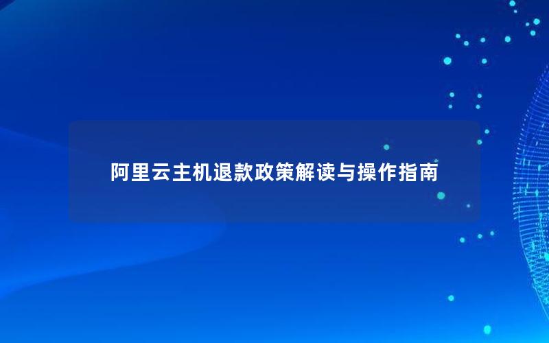 阿里云主机退款政策解读与操作指南