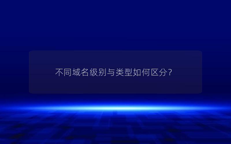 不同域名级别与类型如何区分？