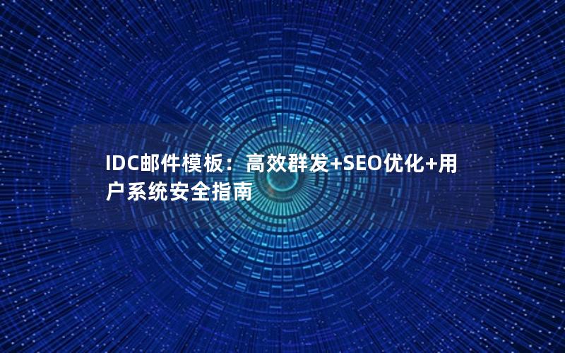 IDC邮件模板：高效群发+SEO优化+用户系统安全指南