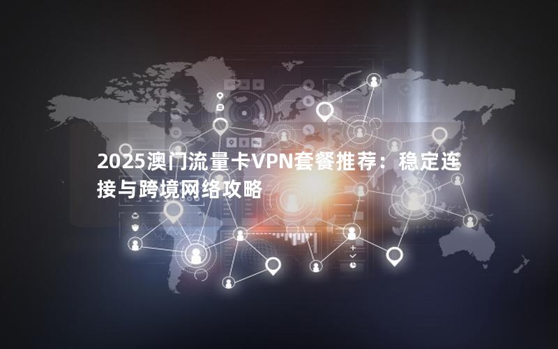 2025澳门流量卡VPN套餐推荐：稳定连接与跨境网络攻略