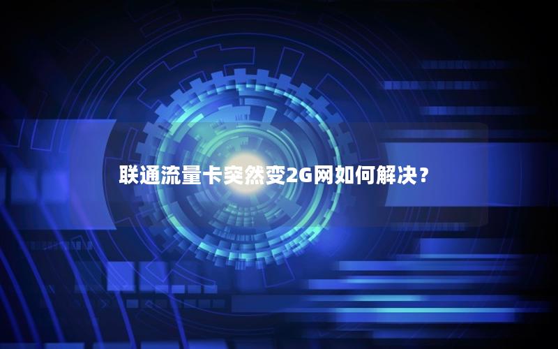 联通流量卡突然变2G网如何解决？