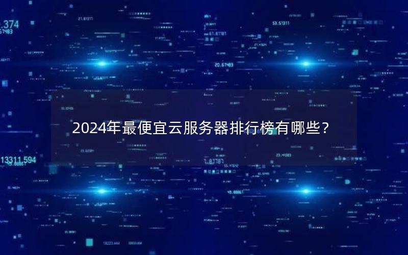 2024年最便宜云服务器排行榜有哪些？