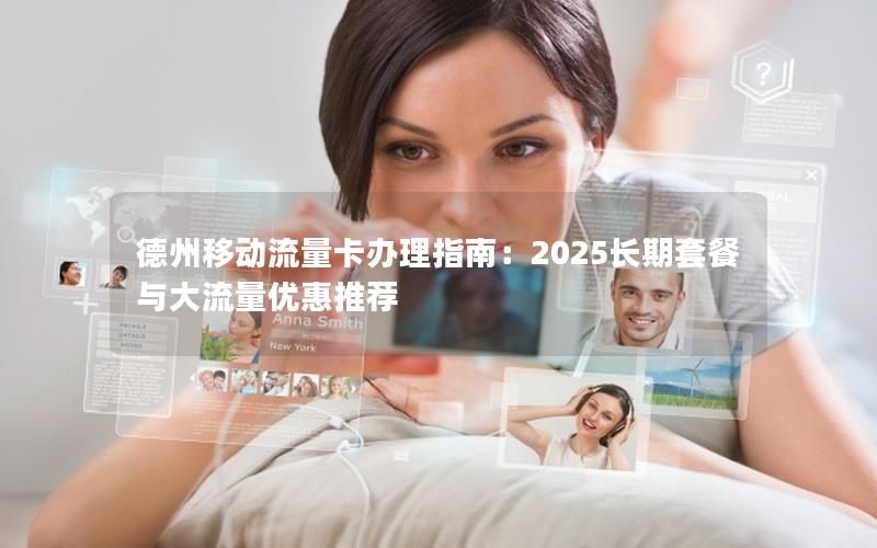 德州移动流量卡办理指南：2025长期套餐与大流量优惠推荐