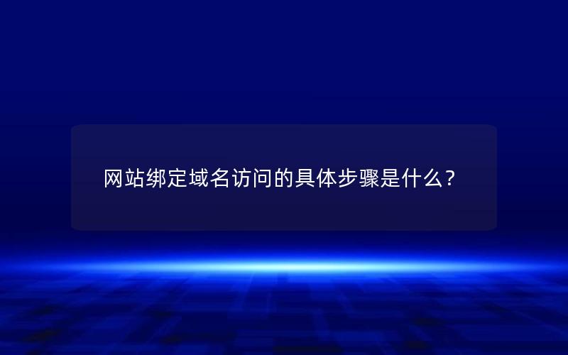 网站绑定域名访问的具体步骤是什么？