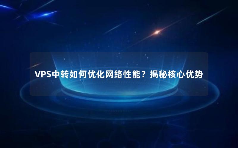 VPS中转如何优化网络性能？揭秘核心优势