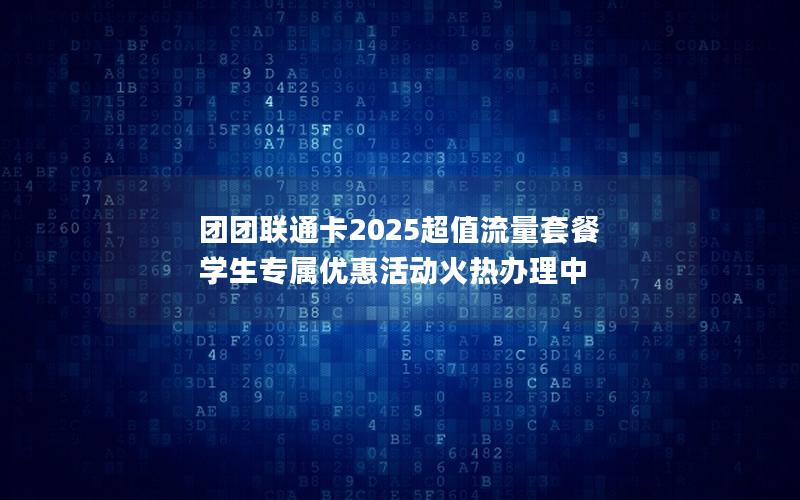 团团联通卡2025超值流量套餐 学生专属优惠活动火热办理中